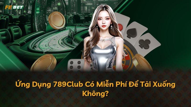 Ứng Dụng 789Club Có Miễn Phí Để Tải Xuống Không?