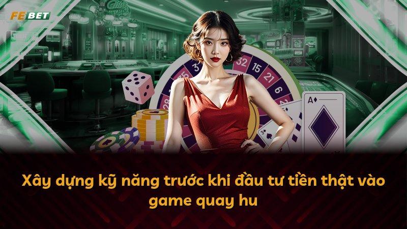 Xây dựng kỹ năng trước khi đầu tư tiền thật vào game quay hu