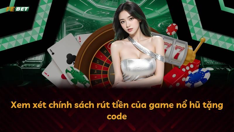 Xem xét chính sách rút tiền của game nổ hũ tặng code