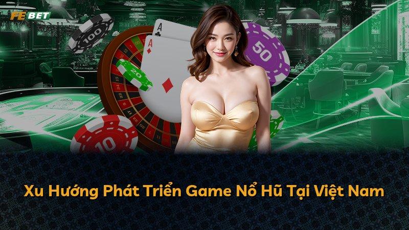 Xu Hướng Phát Triển Game Nổ Hũ Tại Việt Nam