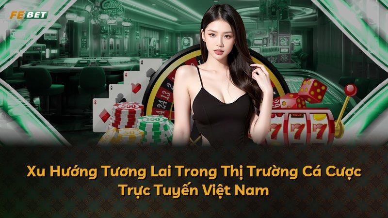 Xu Hướng Tương Lai Trong Thị Trường Cá Cược Trực Tuyến Việt Nam