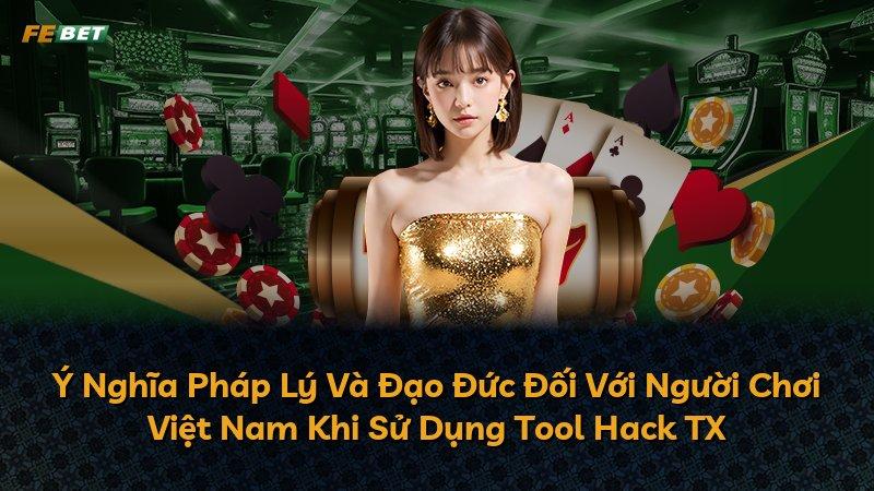 Ý Nghĩa Pháp Lý Và Đạo Đức Đối Với Người Chơi Việt Nam Khi Sử Dụng Tool Hack TX