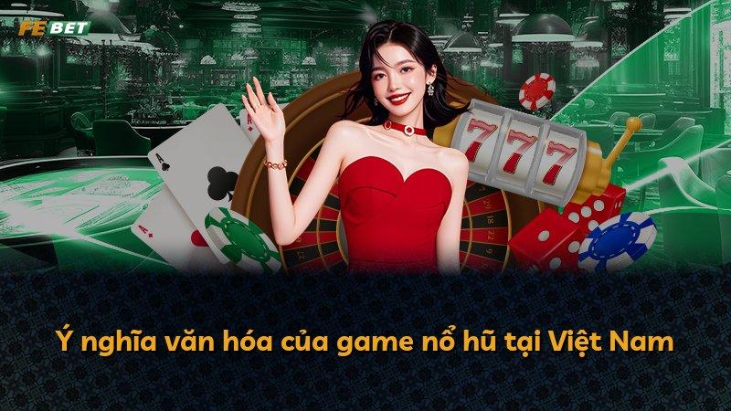 Ý nghĩa văn hóa của game nổ hũ tại Việt Nam