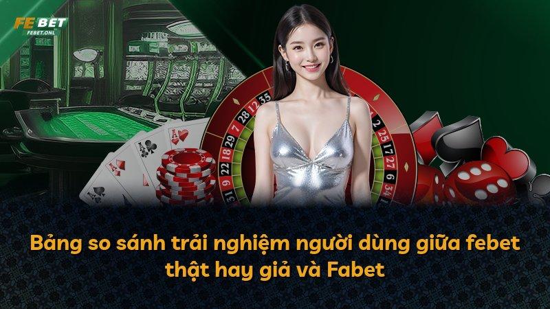 Bảng so sánh trải nghiệm người dùng giữa febet thật hay giả và Fabet