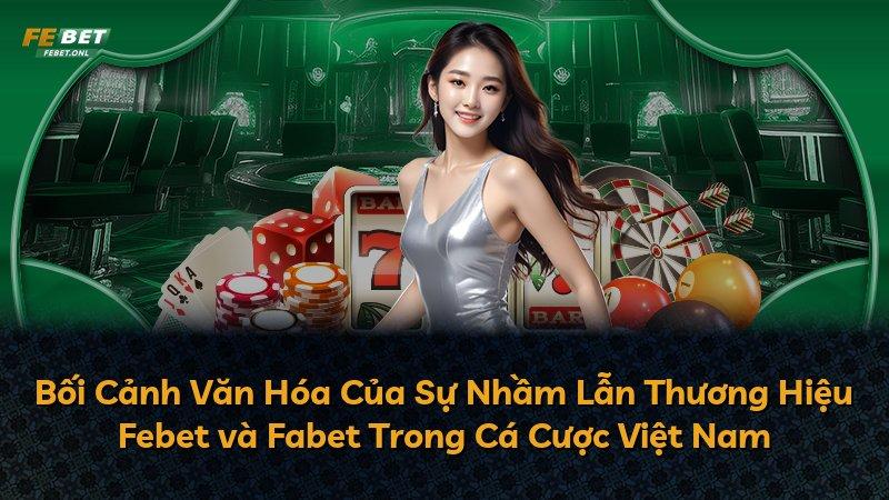 Bối Cảnh Văn Hóa Của Sự Nhầm Lẫn Thương Hiệu Febet và Fabet Trong Cá Cược Việt Nam
