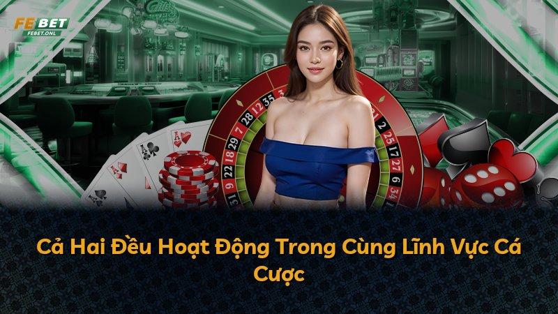Cả Hai Đều Hoạt Động Trong Cùng Lĩnh Vực Cá Cược