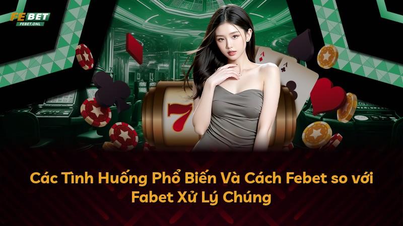 Các Tình Huống Phổ Biến Và Cách Febet so với Fabet Xử Lý Chúng