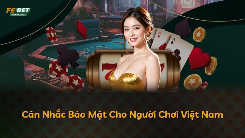 Cân Nhắc Bảo Mật Cho Người Chơi Việt Nam