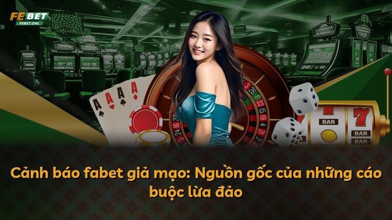 Cảnh báo fabet giả mạo: Nguồn gốc của những cáo buộc lừa đảo
