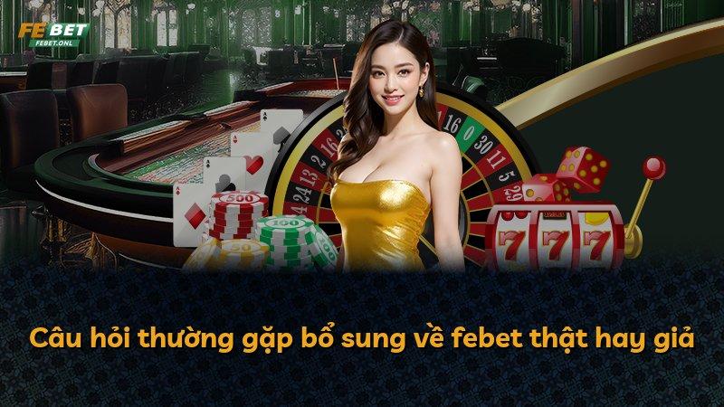 Câu hỏi thường gặp bổ sung về febet thật hay giả