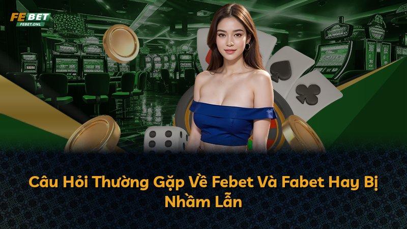 Câu Hỏi Thường Gặp Về Febet Và Fabet Hay Bị Nhầm Lẫn