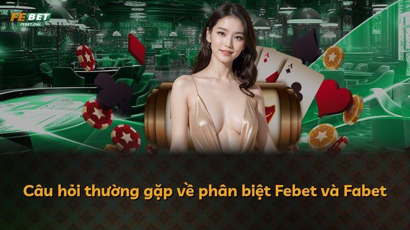 Câu hỏi thường gặp về phân biệt Febet và Fabet
