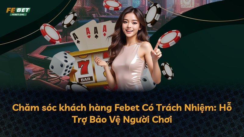 Chăm sóc khách hàng Febet Có Trách Nhiệm: Hỗ Trợ Bảo Vệ Người Chơi