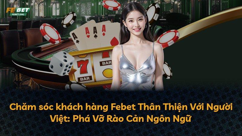 Chăm sóc khách hàng Febet Thân Thiện Với Người Việt: Phá Vỡ Rào Cản Ngôn Ngữ