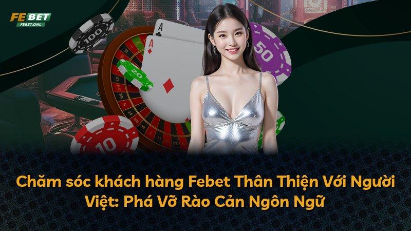 Chăm sóc khách hàng Febet Thân Thiện Với Người Việt: Phá Vỡ Rào Cản Ngôn Ngữ