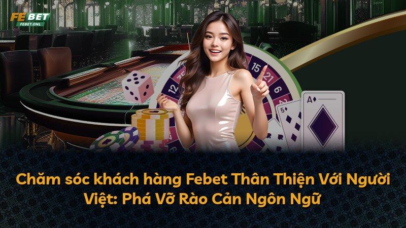 Chăm sóc khách hàng Febet Thân Thiện Với Người Việt: Phá Vỡ Rào Cản Ngôn Ngữ