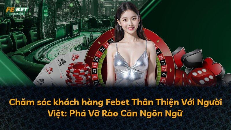 Chăm sóc khách hàng Febet Thân Thiện Với Người Việt: Phá Vỡ Rào Cản Ngôn Ngữ