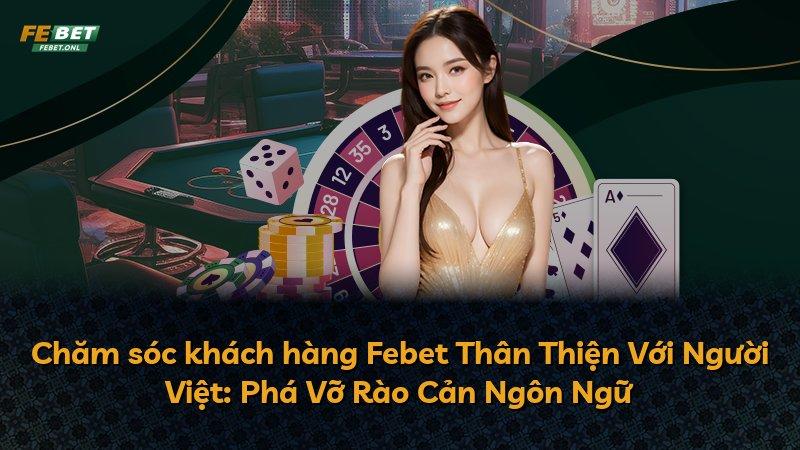 Chăm sóc khách hàng Febet Thân Thiện Với Người Việt: Phá Vỡ Rào Cản Ngôn Ngữ