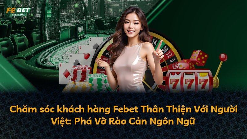 Chăm sóc khách hàng Febet Thân Thiện Với Người Việt: Phá Vỡ Rào Cản Ngôn Ngữ