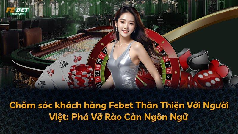Chăm sóc khách hàng Febet Thân Thiện Với Người Việt: Phá Vỡ Rào Cản Ngôn Ngữ