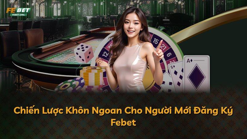 Chiến Lược Khôn Ngoan Cho Người Mới Đăng Ký Febet