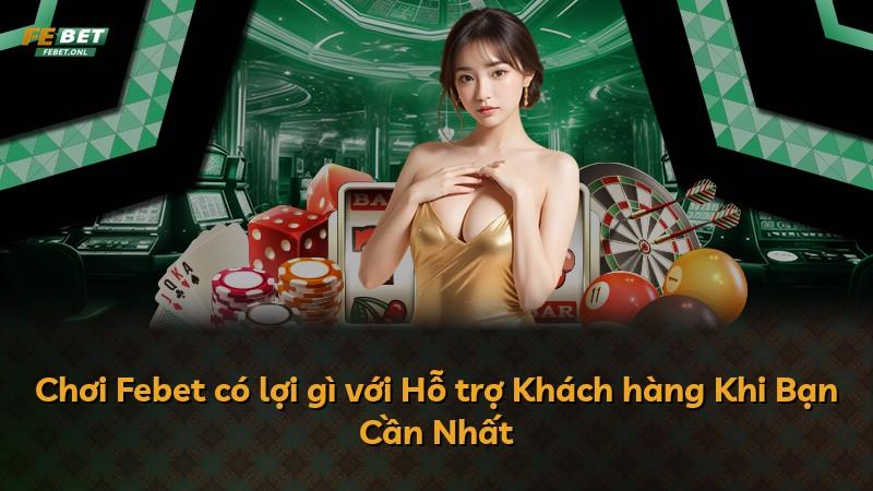 Chơi Febet có lợi gì với Hỗ trợ Khách hàng Khi Bạn Cần Nhất