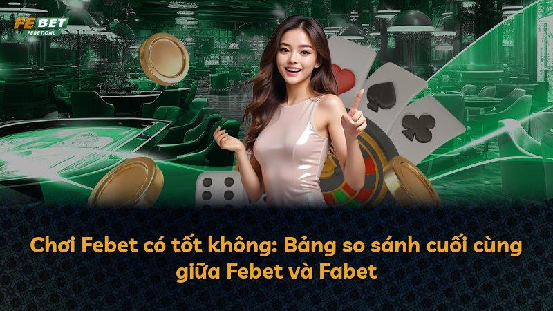 Chơi Febet có tốt không: Bảng so sánh cuối cùng giữa Febet và Fabet
