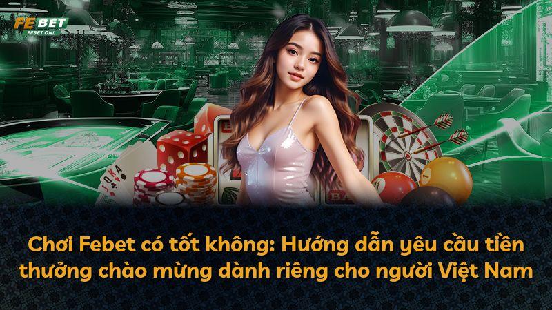 Chơi Febet có tốt không: Hướng dẫn yêu cầu tiền thưởng chào mừng dành riêng cho người Việt Nam