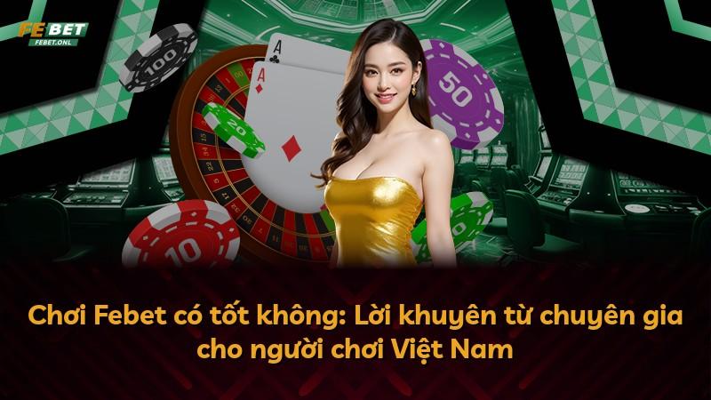 Chơi Febet có tốt không: Lời khuyên từ chuyên gia cho người chơi Việt Nam