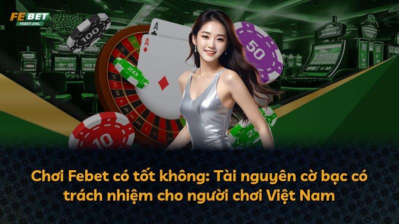 Chơi Febet có tốt không: Tài nguyên cờ bạc có trách nhiệm cho người chơi Việt Nam
