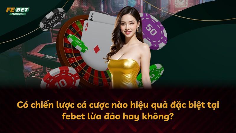 Có chiến lược cá cược nào hiệu quả đặc biệt tại febet lừa đảo hay không?