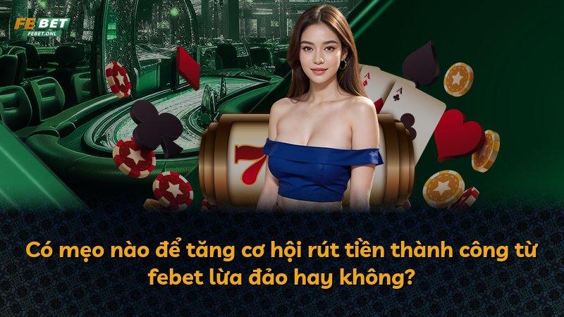 Có mẹo nào để tăng cơ hội rút tiền thành công từ febet lừa đảo hay không?