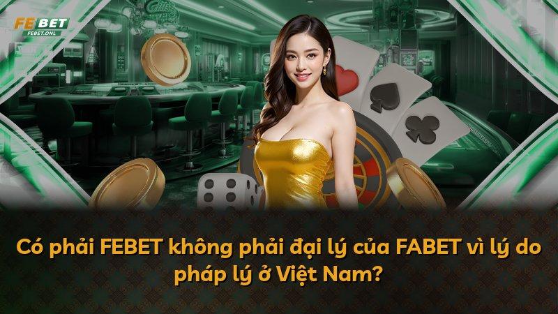 Có phải FEBET không phải đại lý của FABET vì lý do pháp lý ở Việt Nam?