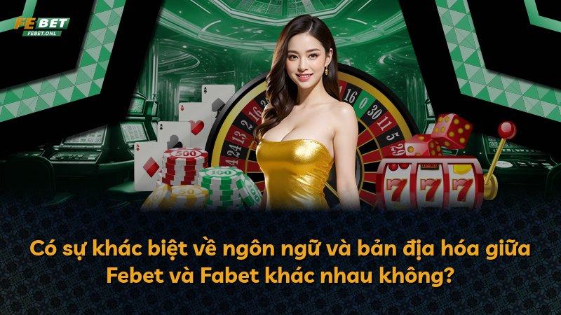 Có sự khác biệt về ngôn ngữ và bản địa hóa giữa Febet và Fabet khác nhau không?