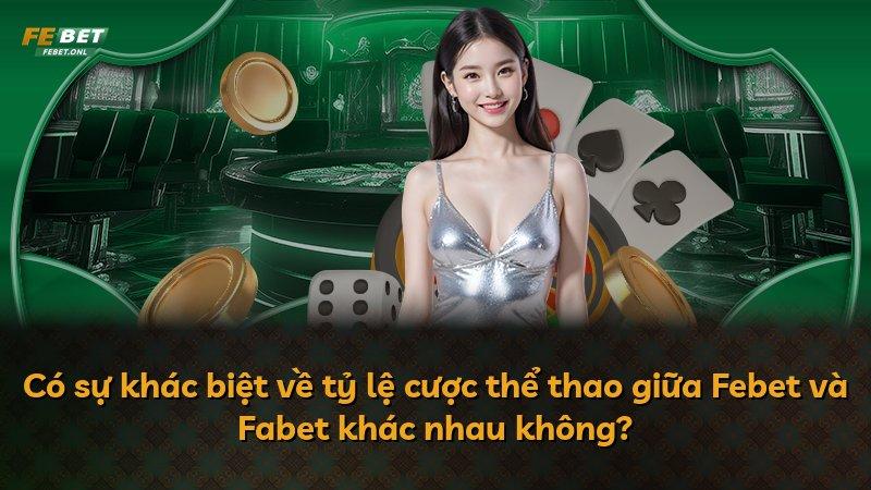 Có sự khác biệt về tỷ lệ cược thể thao giữa Febet và Fabet khác nhau không?