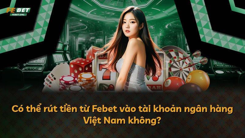 Có thể rút tiền từ Febet vào tài khoản ngân hàng Việt Nam không?