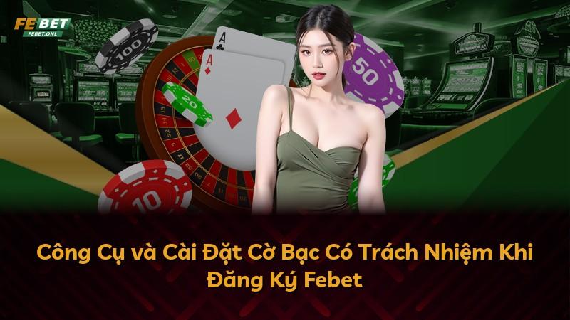 Công Cụ và Cài Đặt Cờ Bạc Có Trách Nhiệm Khi Đăng Ký Febet