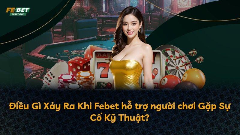 Điều Gì Xảy Ra Khi Febet hỗ trợ người chơi Gặp Sự Cố Kỹ Thuật?