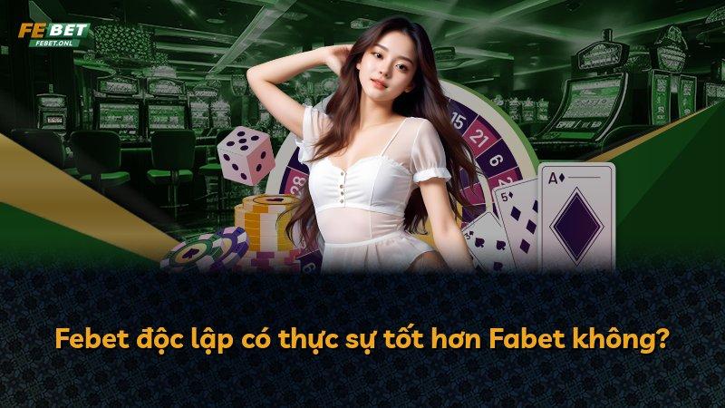 Febet độc lập có thực sự tốt hơn Fabet không?