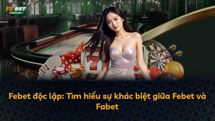 Febet độc lập: Tìm hiểu sự khác biệt giữa Febet và Fabet