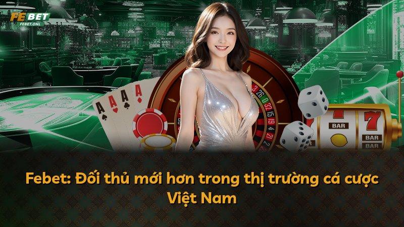 Febet: Đối thủ mới hơn trong thị trường cá cược Việt Nam