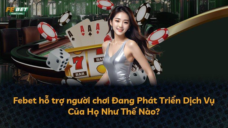 Febet hỗ trợ người chơi Đang Phát Triển Dịch Vụ Của Họ Như Thế Nào?