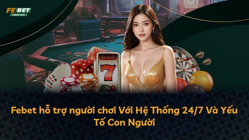 Febet hỗ trợ người chơi Với Hệ Thống 24/7 Và Yếu Tố Con Người