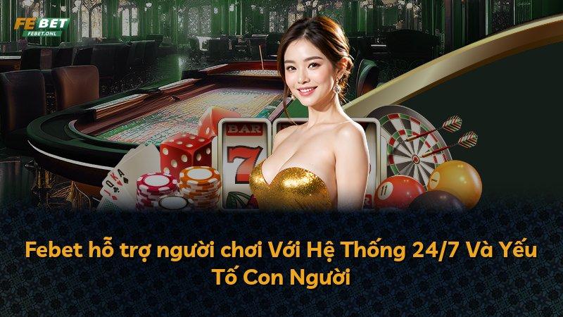 Febet hỗ trợ người chơi Với Hệ Thống 24/7 Và Yếu Tố Con Người