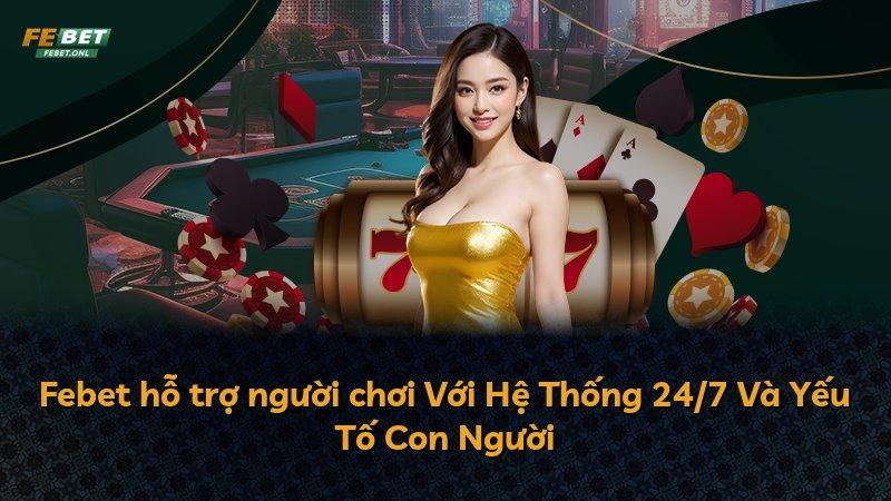 Febet hỗ trợ người chơi Với Hệ Thống 24/7 Và Yếu Tố Con Người