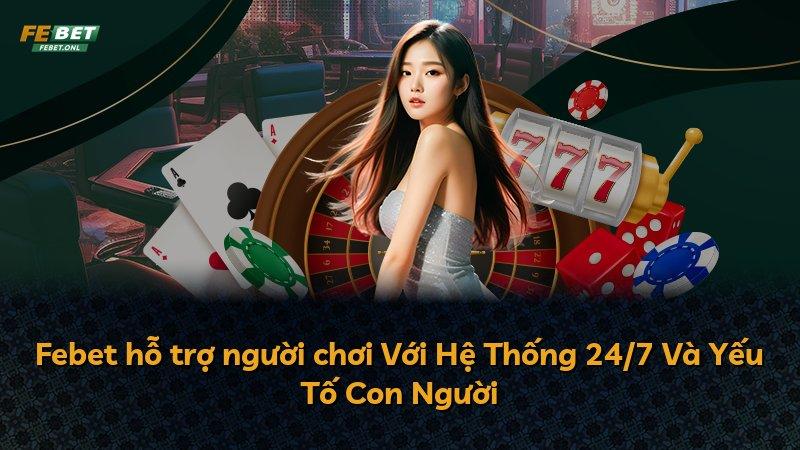 Febet hỗ trợ người chơi Với Hệ Thống 24/7 Và Yếu Tố Con Người