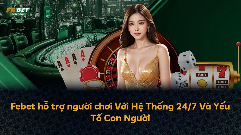 Febet hỗ trợ người chơi Với Hệ Thống 24/7 Và Yếu Tố Con Người