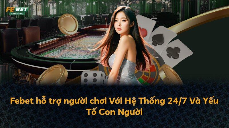 Febet hỗ trợ người chơi Với Hệ Thống 24/7 Và Yếu Tố Con Người