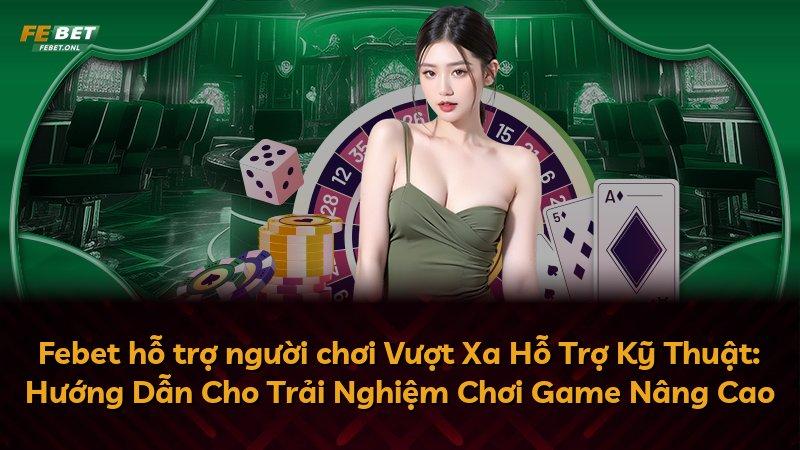 Febet hỗ trợ người chơi Vượt Xa Hỗ Trợ Kỹ Thuật: Hướng Dẫn Cho Trải Nghiệm Chơi Game Nâng Cao