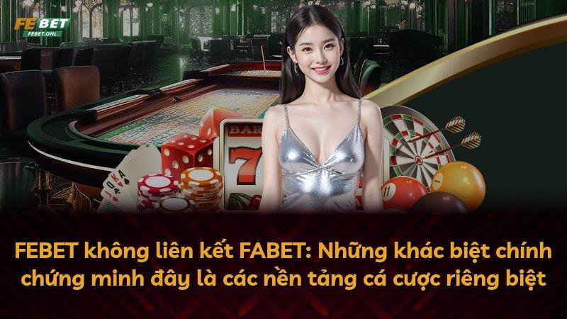 FEBET không liên kết FABET: Những khác biệt chính chứng minh đây là các nền tảng cá cược riêng biệt